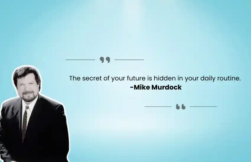 The secret of your future is hidden in your daily routine. -Mike Murdock